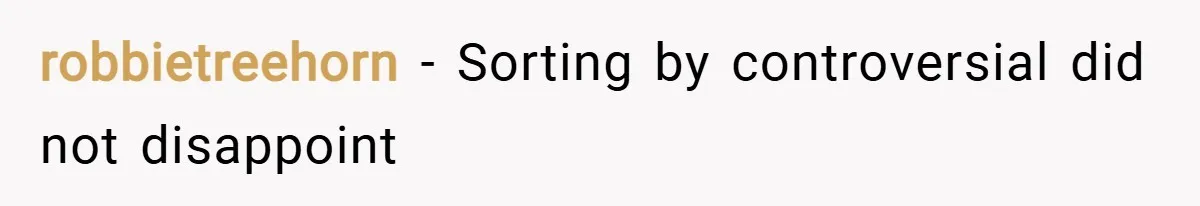 robbietreehorn − Sorting by controversial did not disappoint