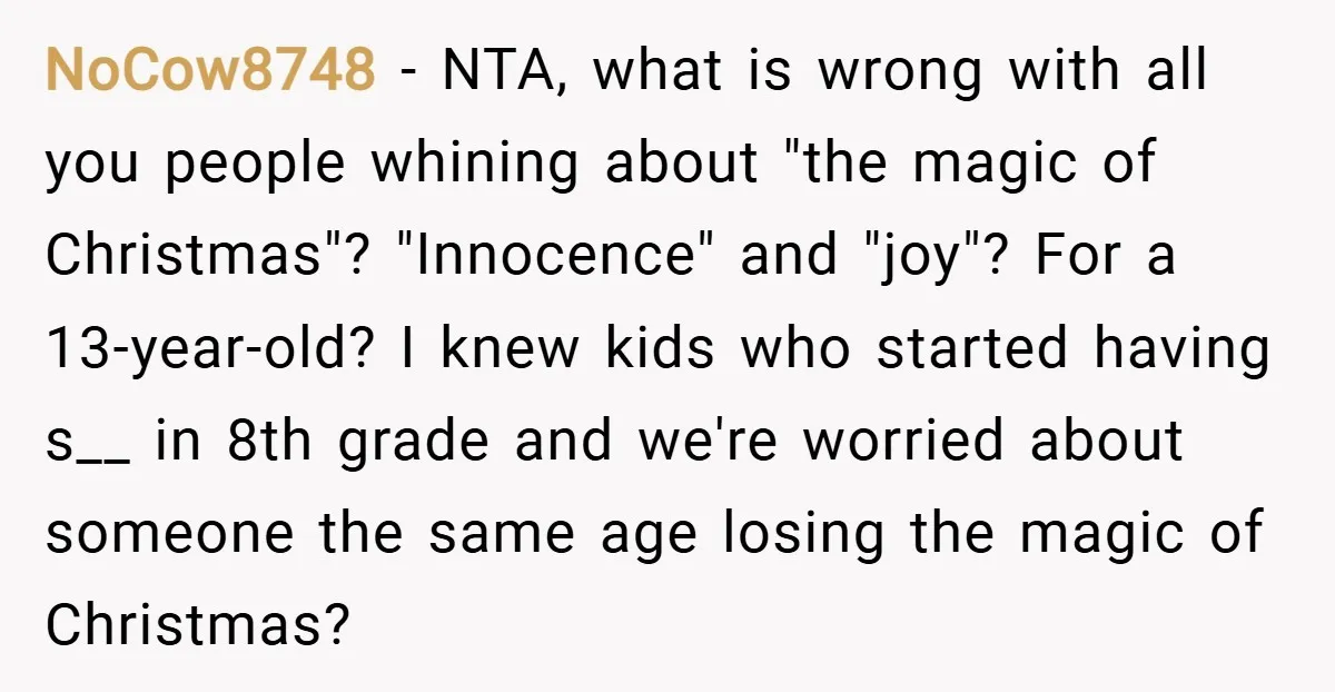 NoCow8748 − NTA, what is wrong with all you people whining about "the magic of Christmas"? "Innocence" and "joy"? For a 13-year-old? I knew kids who started having s__ in...
