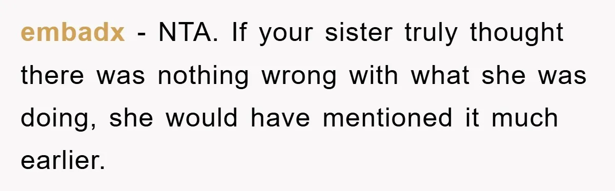 embadx − NTA. If your sister truly thought there was nothing wrong with what she was doing, she would have mentioned it much earlier.