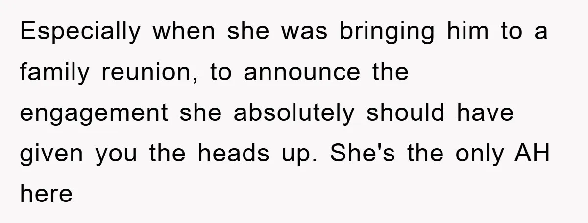 Especially when she was bringing him to a family reunion, to announce the engagement she absolutely should have given you the heads up. She's the only AH here