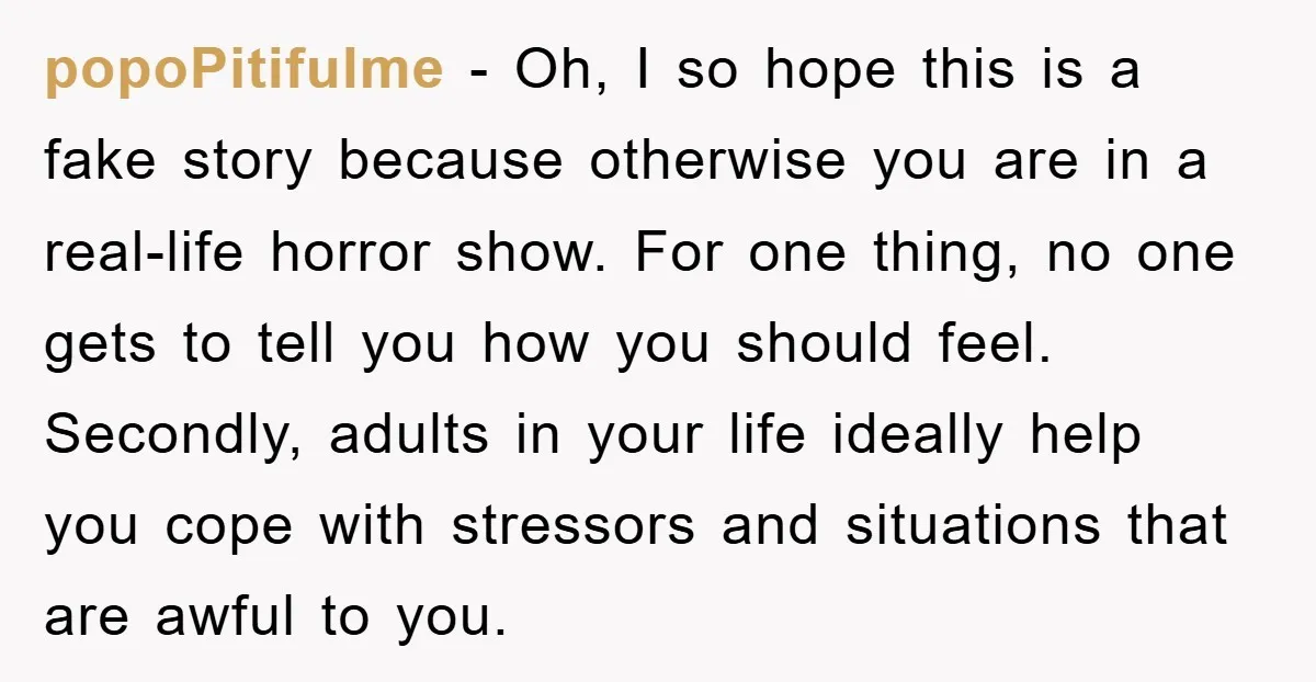 popoPitifulme − Oh, I so hope this is a fake story because otherwise you are in a real-life horror show. For one thing, no one gets to tell you how...