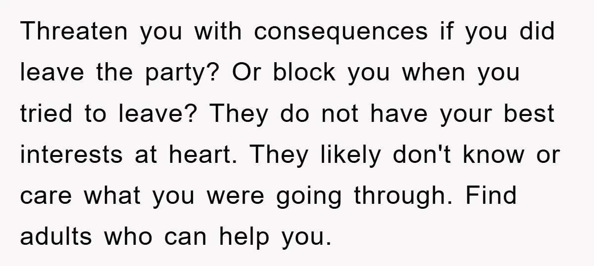 Threaten you with consequences if you did leave the party? Or block you when you tried to leave? They do not have your best interests at heart. They likely don't...