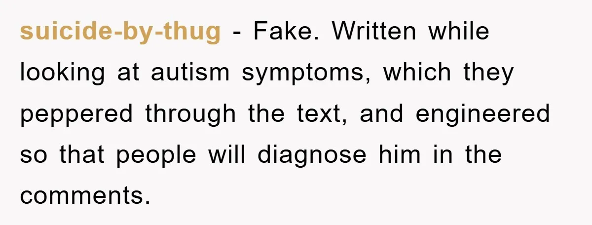 suicide-by-thug − Fake. Written while looking at autism symptoms, which they peppered through the text, and engineered so that people will diagnose him in the comments.