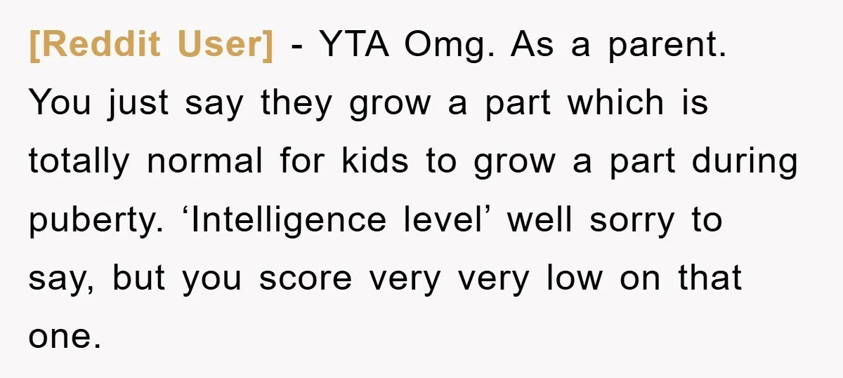 [Reddit User] − YTA Omg. As a parent. You just say they grow a part which is totally normal for kids to grow a part during puberty. ‘Intelligence level’ well...