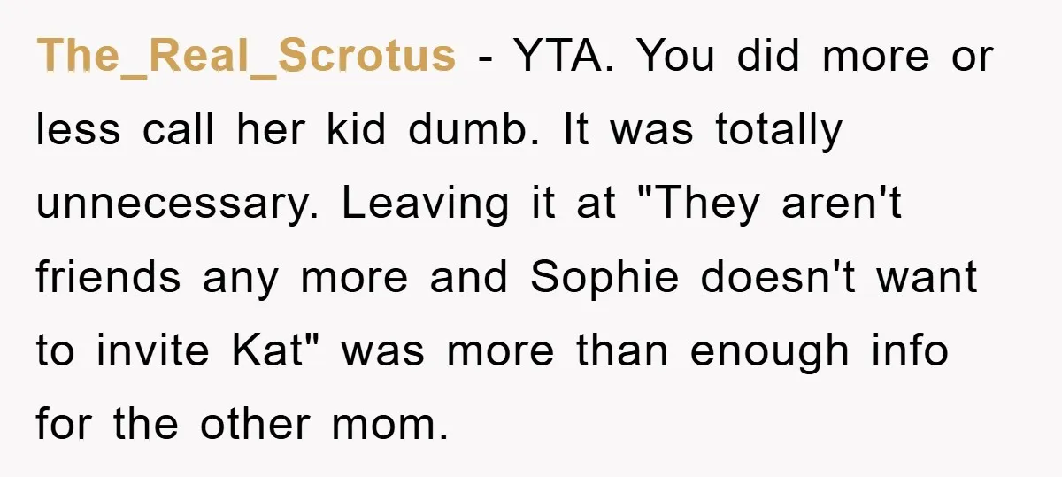 The_Real_Scrotus − YTA. You did more or less call her kid dumb. It was totally unnecessary. Leaving it at "They aren't friends any more and Sophie doesn't want to invite...