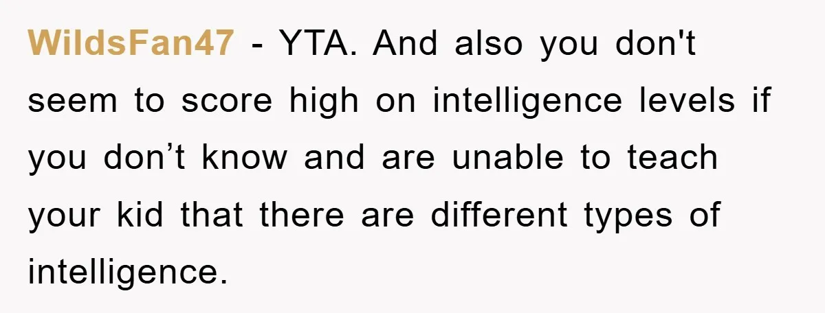 WildsFan47 − YTA. And also you don't seem to score high on intelligence levels if you don’t know and are unable to teach your kid that there are different types...