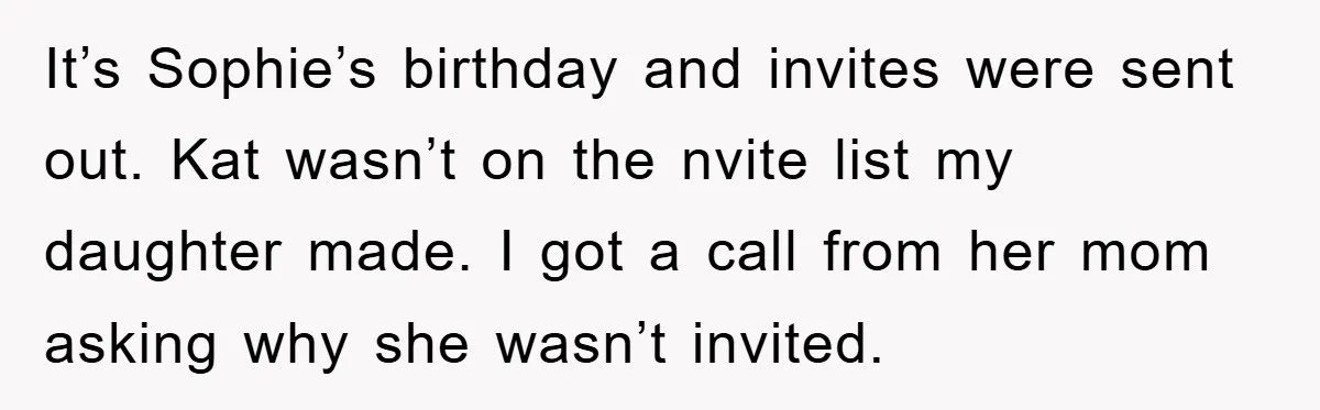 It’s Sophie’s birthday and invites were sent out. Kat wasn’t on the nvite list my daughter made. I got a call from her mom asking why she wasn’t invited.