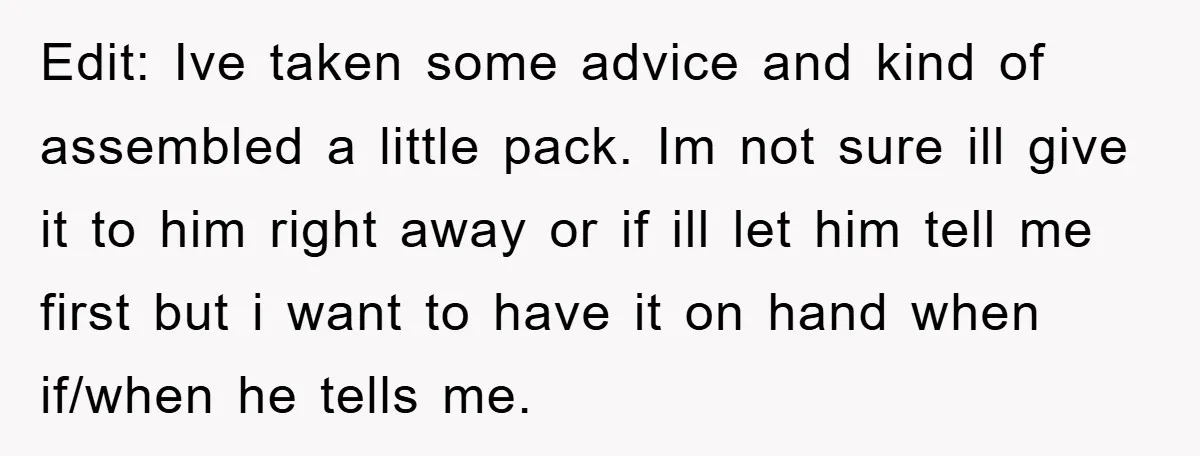 Edit: Ive taken some advice and kind of assembled a little pack. Im not sure ill give it to him right away or if ill let him tell me first...