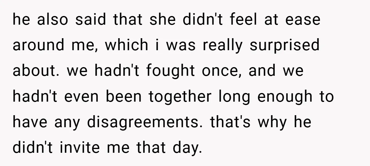 he also said that she didn't feel at ease around me, which i was really surprised about. we hadn't fought once, and we hadn't even been together long enough to...
