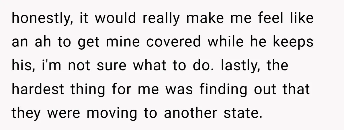 honestly, it would really make me feel like an ah to get mine covered while he keeps his, i'm not sure what to do. lastly, the hardest thing for me...