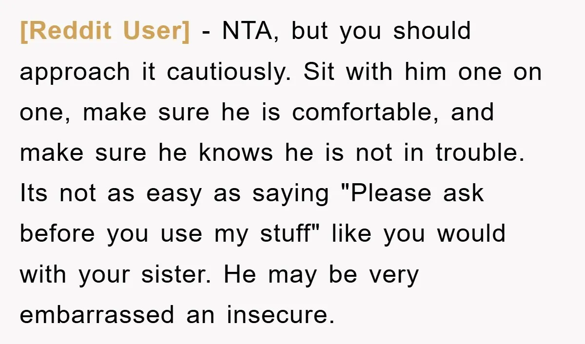 [Reddit User] − NTA, but you should approach it cautiously. Sit with him one on one, make sure he is comfortable, and make sure he knows he is not in...