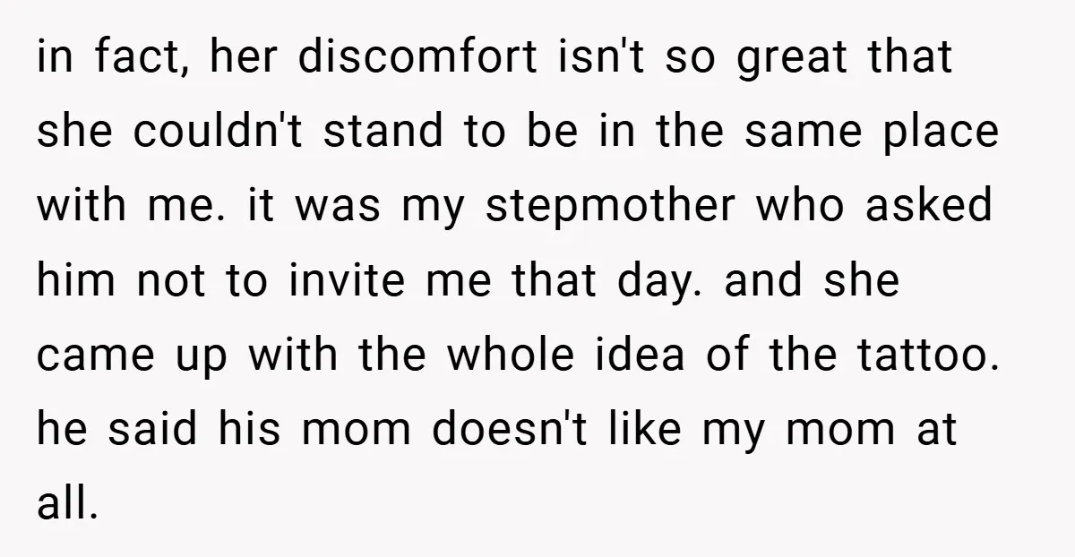 in fact, her discomfort isn't so great that she couldn't stand to be in the same place with me. it was my stepmother who asked him not to invite me...