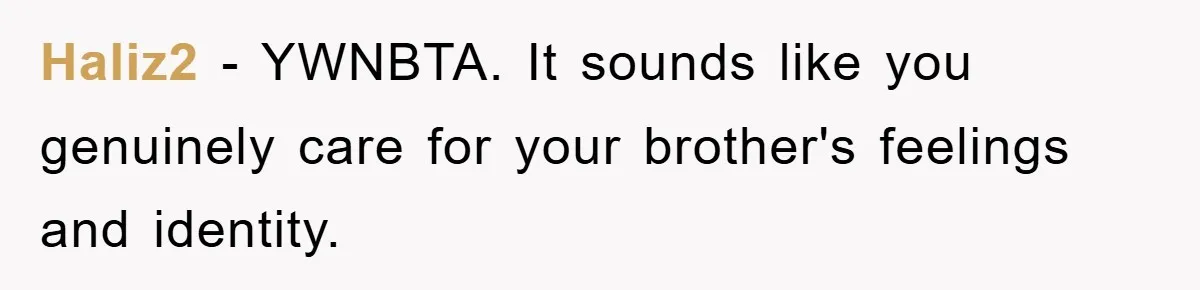 Haliz2 − YWNBTA. It sounds like you genuinely care for your brother's feelings and identity.