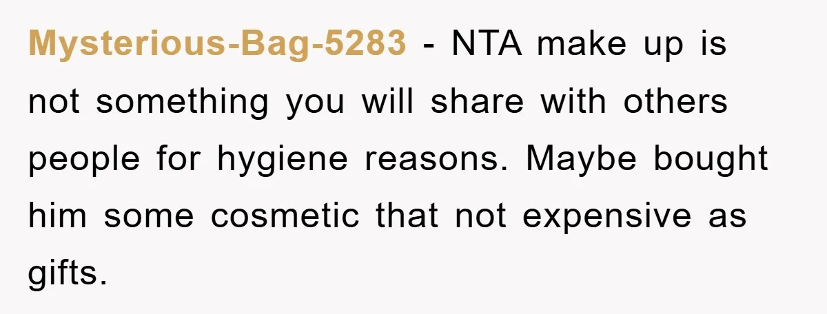 Mysterious-Bag-5283 − NTA make up is not something you will share with others people for hygiene reasons. Maybe bought him some cosmetic that not expensive as gifts.