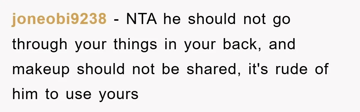 joneobi9238 − NTA he should not go through your things in your back, and makeup should not be shared, it's rude of him to use yours
