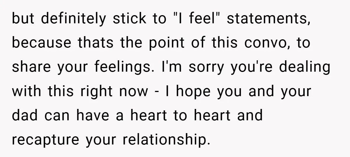 but definitely stick to "I feel" statements, because thats the point of this convo, to share your feelings. I'm sorry you're dealing with this right now - I hope you...