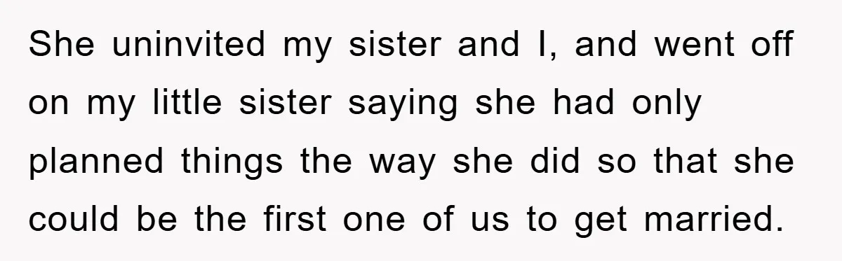 She uninvited my sister and I, and went off on my little sister saying she had only planned things the way she did so that she could be the first...