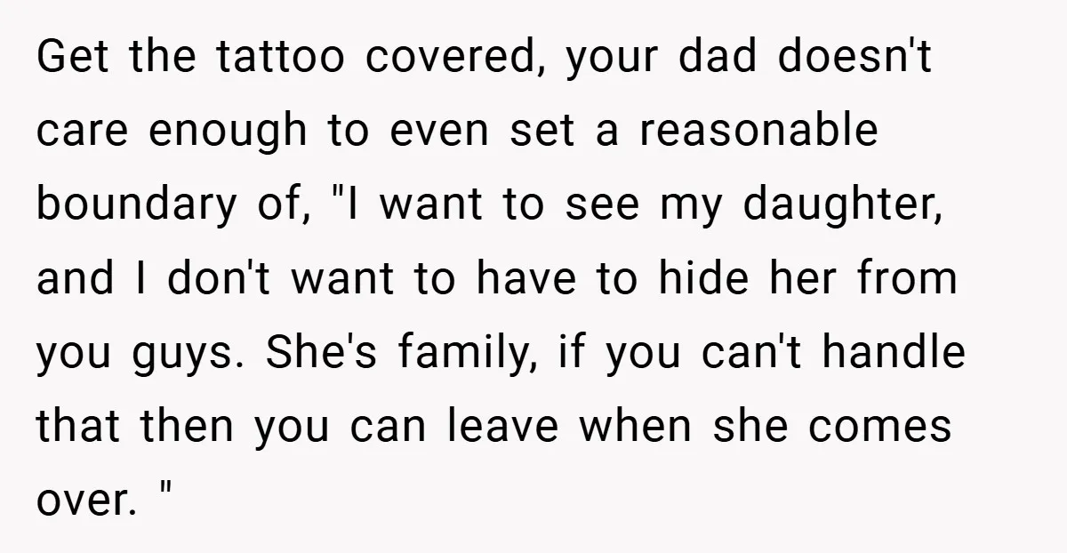 Get the tattoo covered, your dad doesn't care enough to even set a reasonable boundary of, "I want to see my daughter, and I don't want to have to hide...