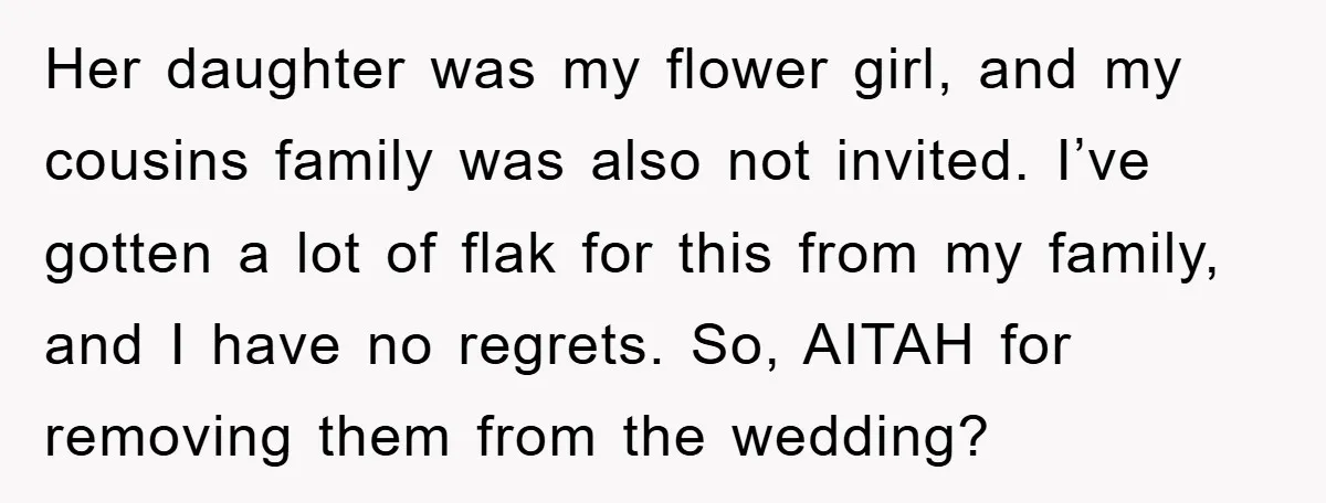 Her daughter was my flower girl, and my cousins family was also not invited. I’ve gotten a lot of flak for this from my family, and I have no regrets....
