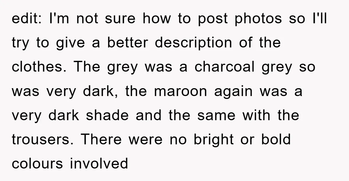 edit: I'm not sure how to post photos so I'll try to give a better description of the clothes. The grey was a charcoal grey so was very dark, the...