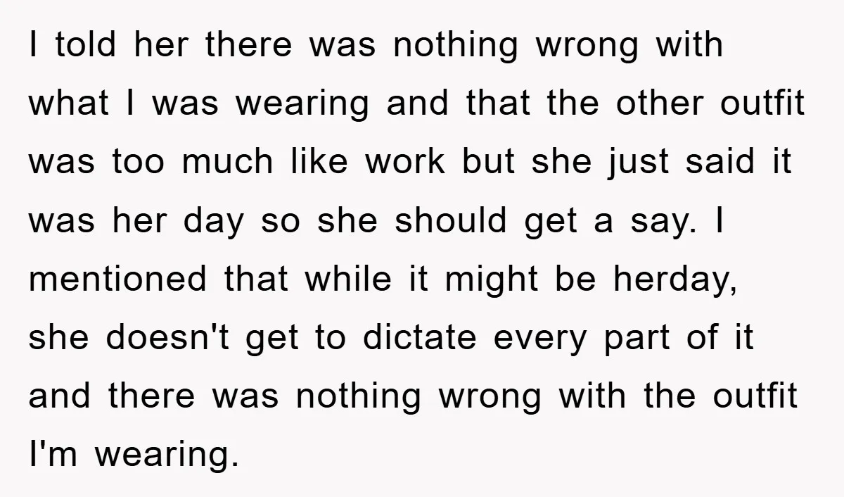I told her there was nothing wrong with what I was wearing and that the other outfit was too much like work but she just said it was her day...
