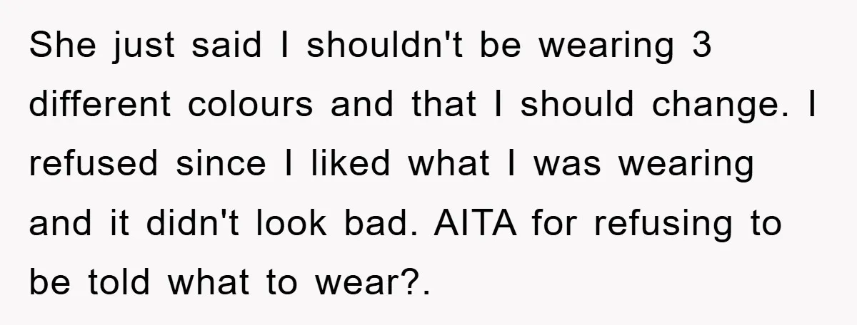 She just said I shouldn't be wearing 3 different colours and that I should change. I refused since I liked what I was wearing and it didn't look bad. AITA...
