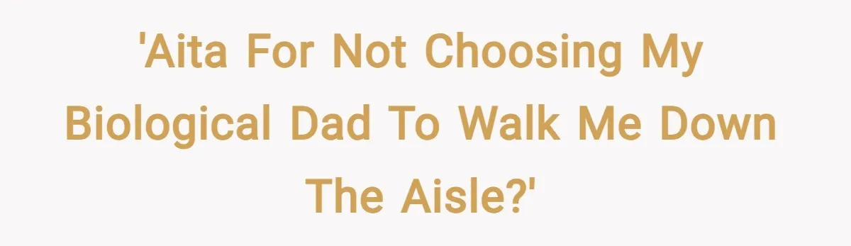 'AITA for not choosing my biological dad to walk me down the aisle?'