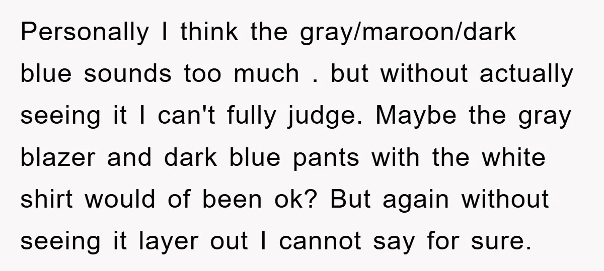 Personally I think the gray/maroon/dark blue sounds too much . but without actually seeing it I can't fully judge. Maybe the gray blazer and dark blue pants with the white...