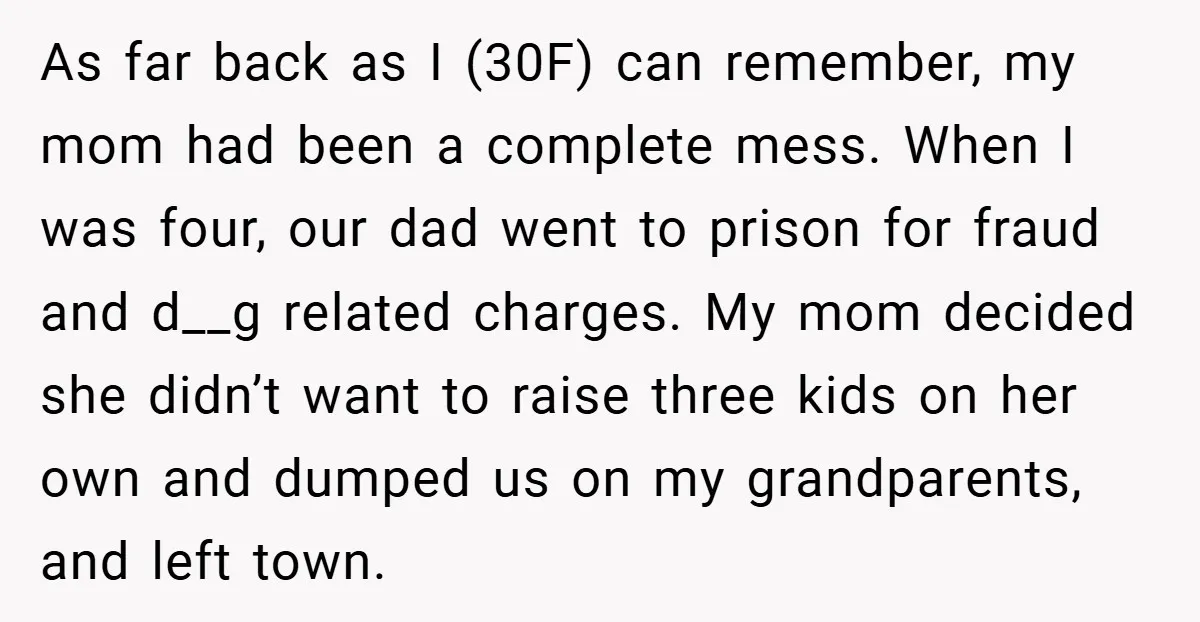 As far back as I (30F) can remember, my mom had been a complete mess. When I was four, our dad went to prison for fraud and d__g related charges....