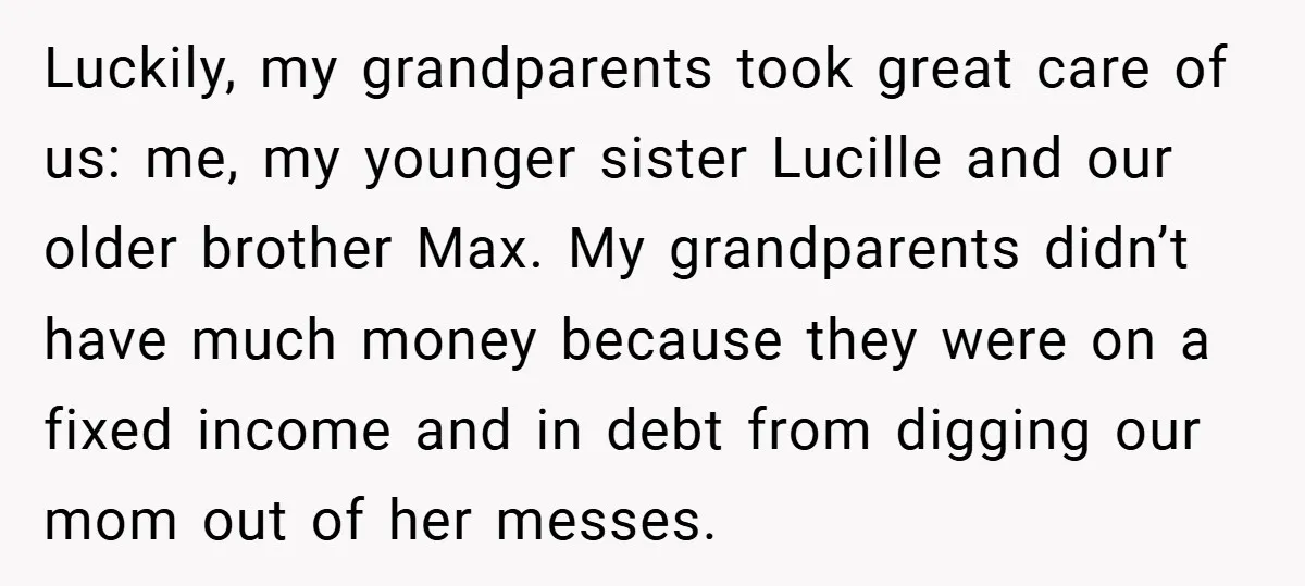 Luckily, my grandparents took great care of us: me, my younger sister Lucille and our older brother Max. My grandparents didn’t have much money because they were on a fixed...