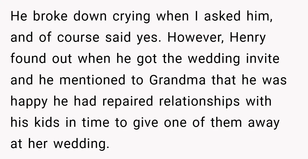 He broke down crying when I asked him, and of course said yes. However, Henry found out when he got the wedding invite and he mentioned to Grandma that he...