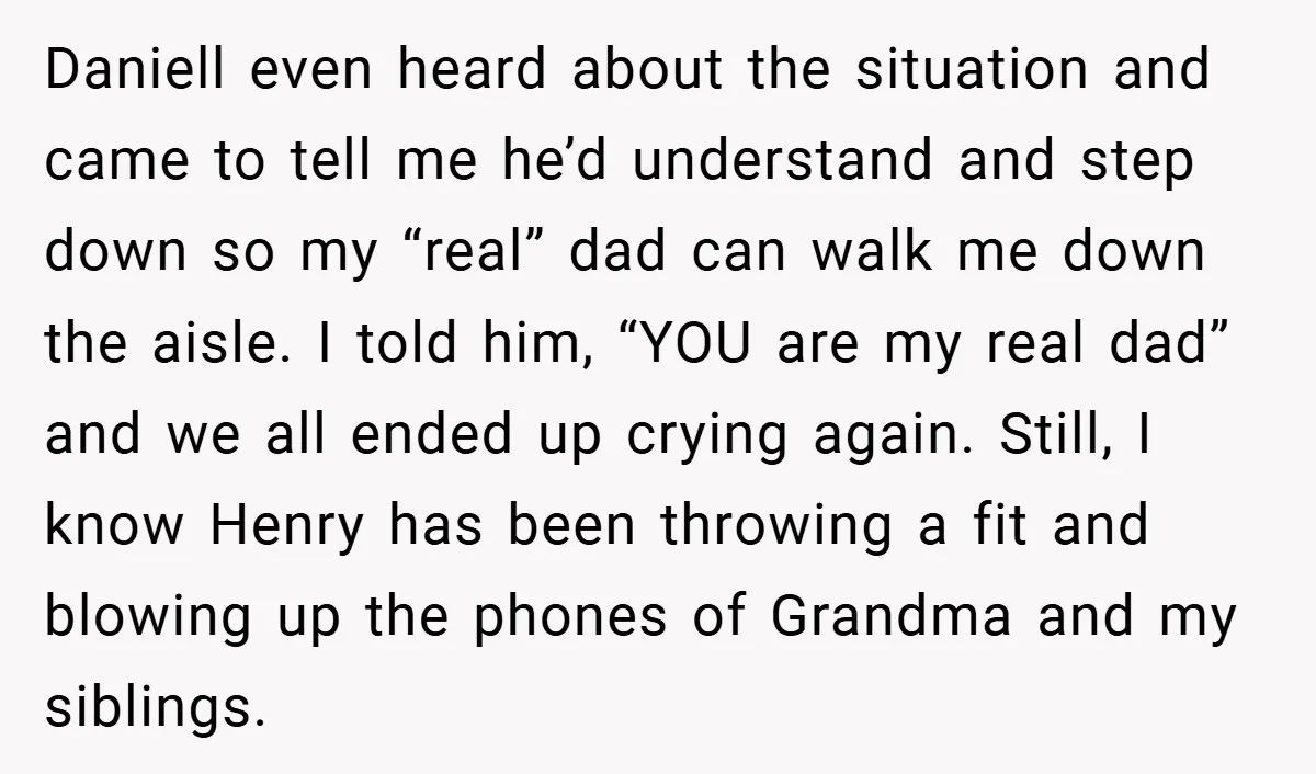 Daniell even heard about the situation and came to tell me he’d understand and step down so my “real” dad can walk me down the aisle. I told him, “YOU...