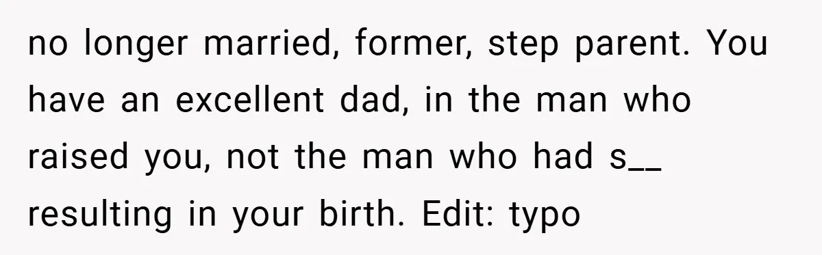 no longer married, former, step parent. You have an excellent dad, in the man who raised you, not the man who had s__ resulting in your birth. Edit: typo