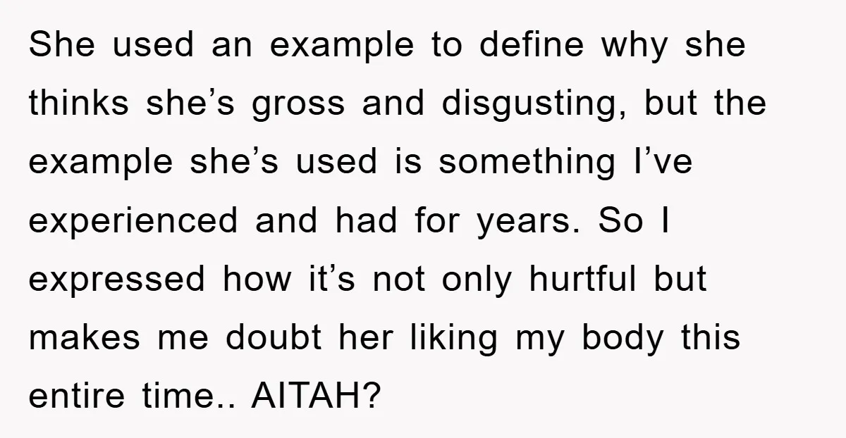 She used an example to define why she thinks she’s gross and disgusting, but the example she’s used is something I’ve experienced and had for years. So I expressed how...