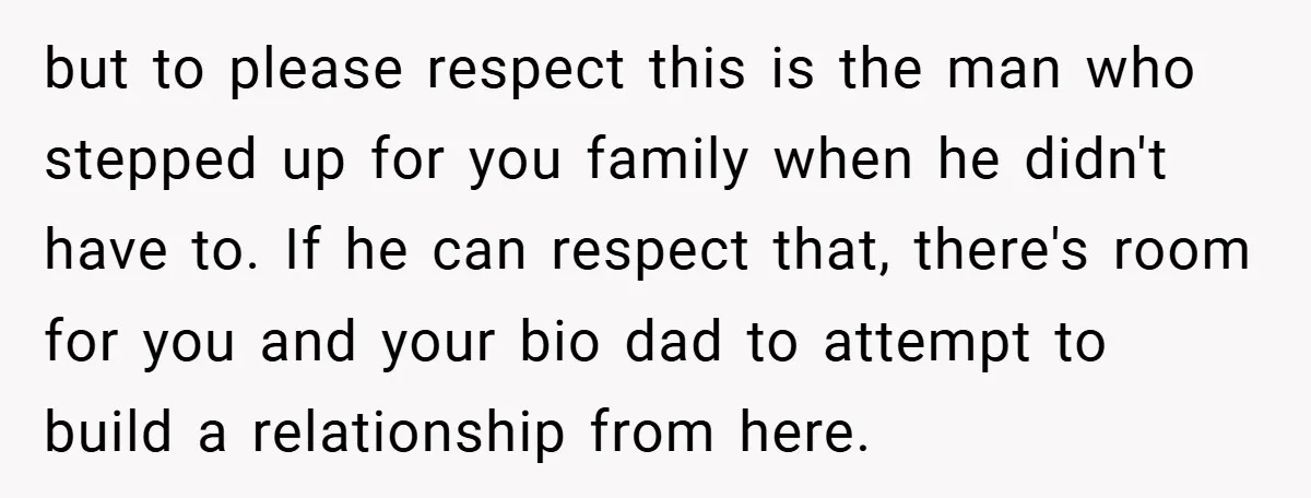 but to please respect this is the man who stepped up for you family when he didn't have to. If he can respect that, there's room for you and your...