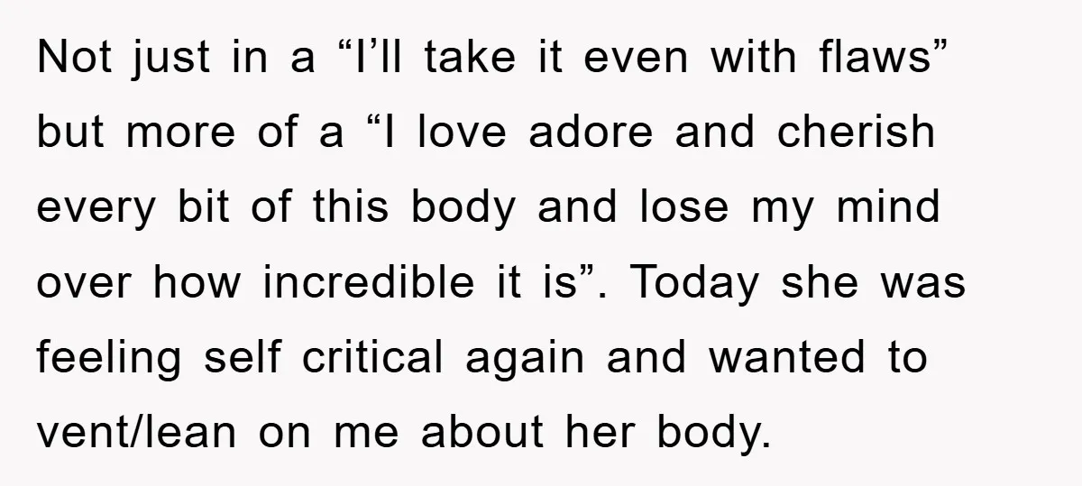 Not just in a “I’ll take it even with flaws” but more of a “I love adore and cherish every bit of this body and lose my mind over how...