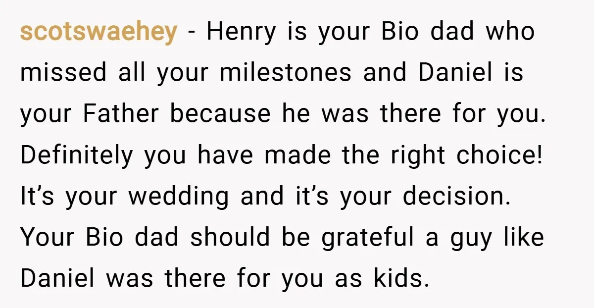 scotswaehey − Henry is your Bio dad who missed all your milestones and Daniel is your Father because he was there for you. Definitely you have made the right choice!...