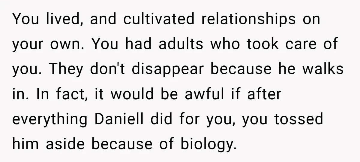 You lived, and cultivated relationships on your own. You had adults who took care of you. They don't disappear because he walks in. In fact, it would be awful if...
