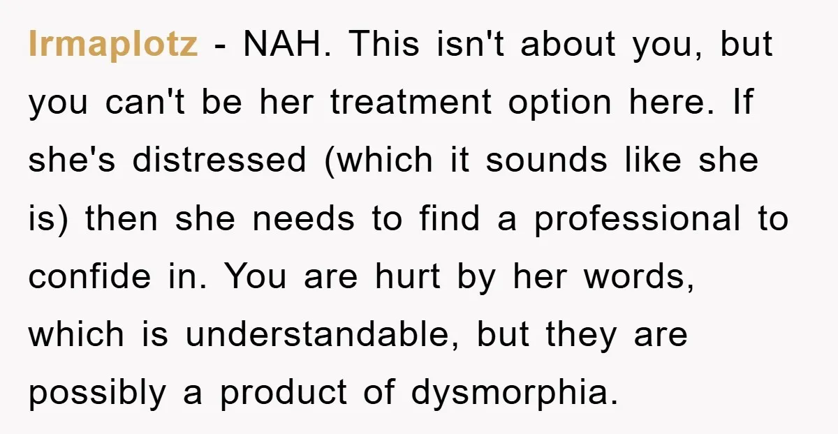 Irmaplotz − NAH. This isn't about you, but you can't be her treatment option here. If she's distressed (which it sounds like she is) then she needs to find a...