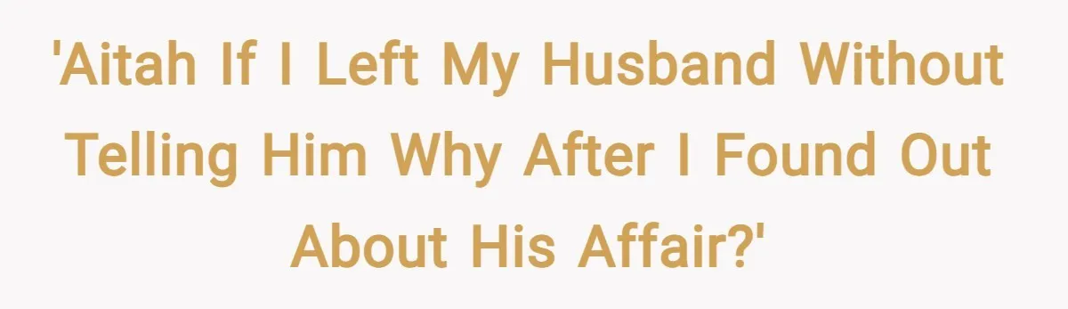 'AITAH if I left my husband without telling him why after I found out about his affair?'