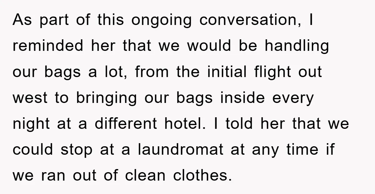 As part of this ongoing conversation, I reminded her that we would be handling our bags a lot, from the initial flight out west to bringing our bags inside every...