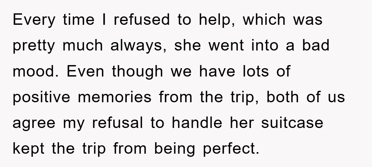 Every time I refused to help, which was pretty much always, she went into a bad mood. Even though we have lots of positive memories from the trip, both of...