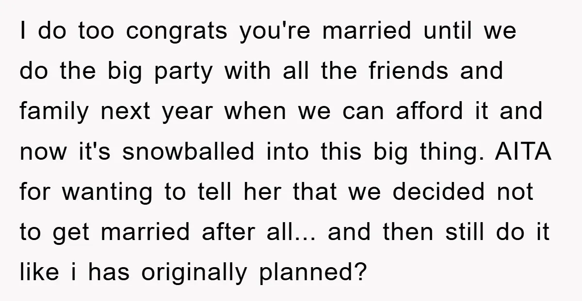 I do too congrats you're married until we do the big party with all the friends and family next year when we can afford it and now it's snowballed into...