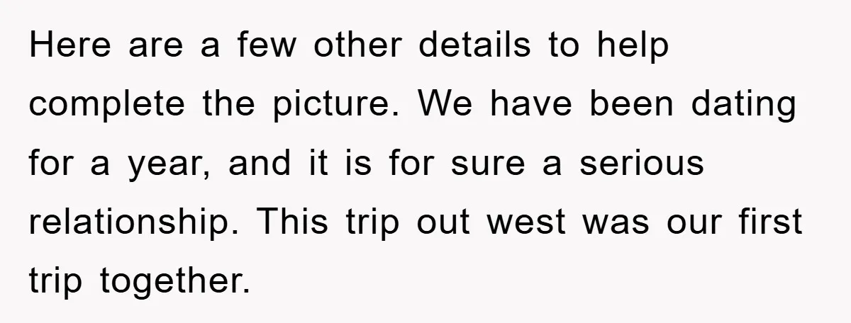 Here are a few other details to help complete the picture. We have been dating for a year, and it is for sure a serious relationship. This trip out west...