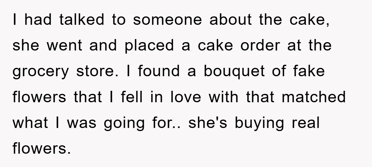 I had talked to someone about the cake, she went and placed a cake order at the grocery store. I found a bouquet of fake flowers that I fell in...