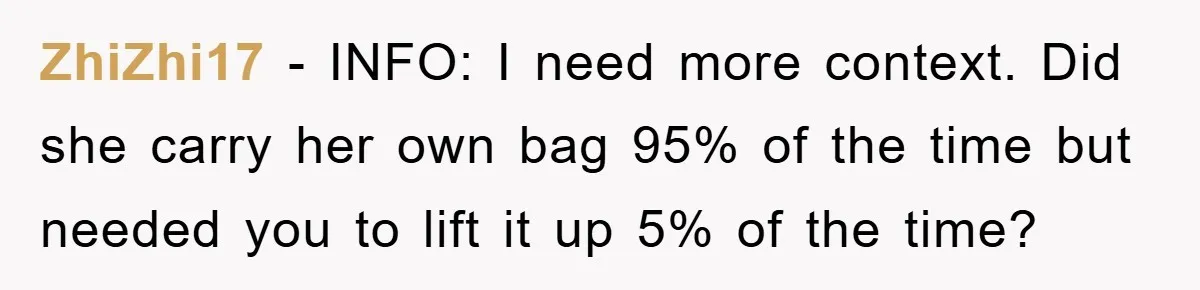 ZhiZhi17 − INFO: I need more context. Did she carry her own bag 95% of the time but needed you to lift it up 5% of the time?