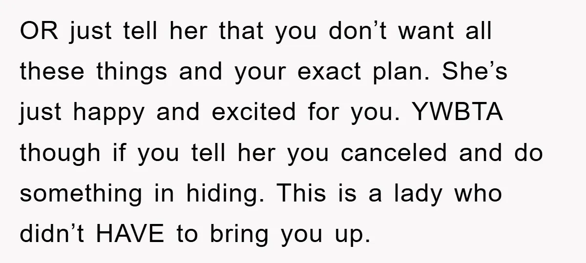 OR just tell her that you don’t want all these things and your exact plan. She’s just happy and excited for you. YWBTA though if you tell her you canceled...