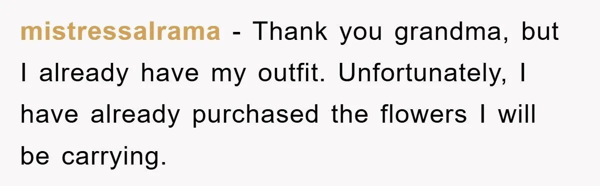 mistressalrama − Thank you grandma, but I already have my outfit. Unfortunately, I have already purchased the flowers I will be carrying.