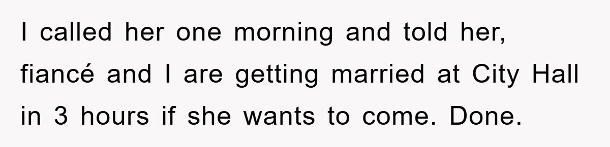 I called her one morning and told her, fiancé and I are getting married at City Hall in 3 hours if she wants to come. Done.