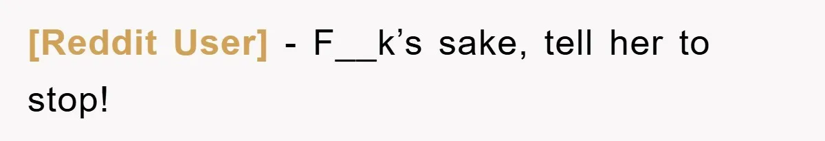 [Reddit User] − F__k’s sake, tell her to stop!